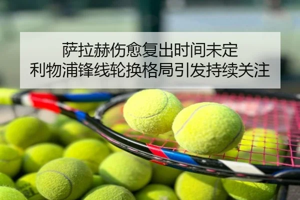 萨拉赫伤愈复出时间未定 利物浦锋线轮换格局引发持续关注