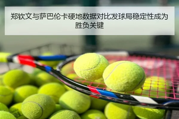 郑钦文与萨巴伦卡硬地数据对比发球局稳定性成为胜负关键